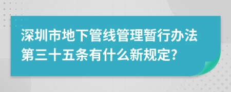 深圳市地下管线管理暂行办法第三十五条有什么新规定?