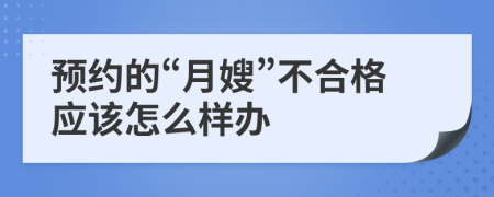 预约的“月嫂”不合格应该怎么样办