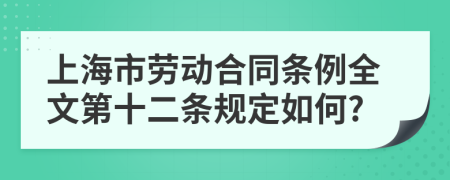 上海市劳动合同条例全文第十二条规定如何?