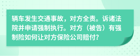 辆车发生交通事故，对方全责。诉诸法院并申请强制执行。对方（被告）有强制险如何让对方保险公司赔付？