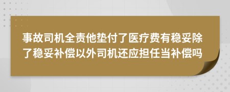 事故司机全责他垫付了医疗费有稳妥除了稳妥补偿以外司机还应担任当补偿吗