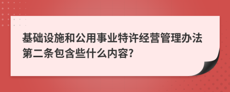 基础设施和公用事业特许经营管理办法第二条包含些什么内容?