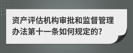 资产评估机构审批和监督管理办法第十一条如何规定的?