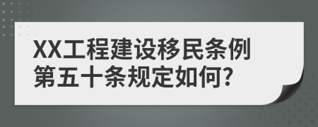 XX工程建设移民条例第五十条规定如何?