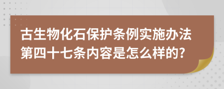 古生物化石保护条例实施办法第四十七条内容是怎么样的?