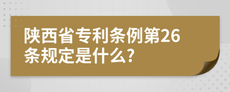 陕西省专利条例第26条规定是什么?