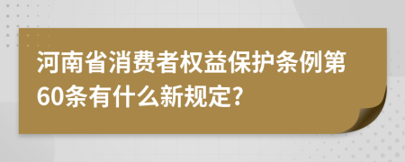 河南省消费者权益保护条例第60条有什么新规定?