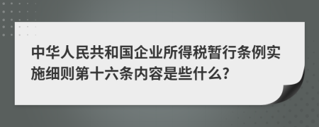 中华人民共和国企业所得税暂行条例实施细则第十六条内容是些什么?