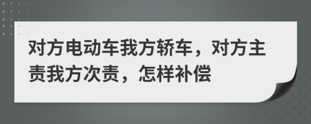 对方电动车我方轿车，对方主责我方次责，怎样补偿