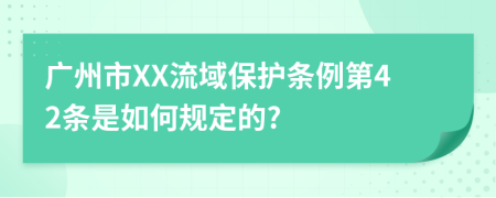 广州市XX流域保护条例第42条是如何规定的?