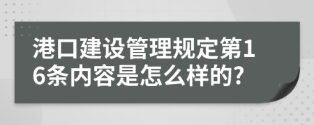 港口建设管理规定第16条内容是怎么样的?