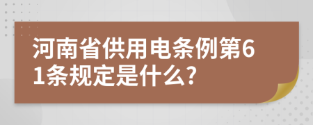 河南省供用电条例第61条规定是什么?