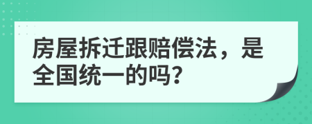 房屋拆迁跟赔偿法，是全国统一的吗？