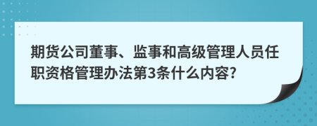 期货公司董事、监事和高级管理人员任职资格管理办法第3条什么内容?