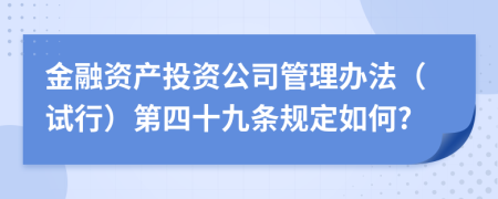 金融资产投资公司管理办法（试行）第四十九条规定如何?