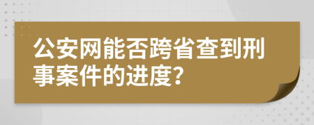 公安网能否跨省查到刑事案件的进度？