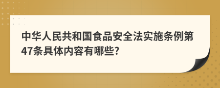 中华人民共和国食品安全法实施条例第47条具体内容有哪些?