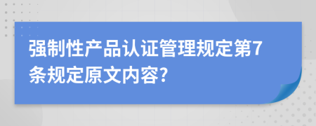 强制性产品认证管理规定第7条规定原文内容?