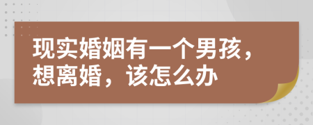 现实婚姻有一个男孩，想离婚，该怎么办