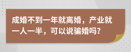 成婚不到一年就离婚，产业就一人一半，可以说骗婚吗？