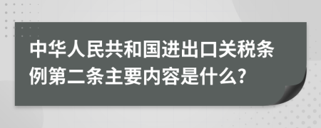 中华人民共和国进出口关税条例第二条主要内容是什么?