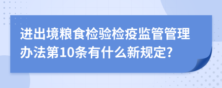 进出境粮食检验检疫监管管理办法第10条有什么新规定?