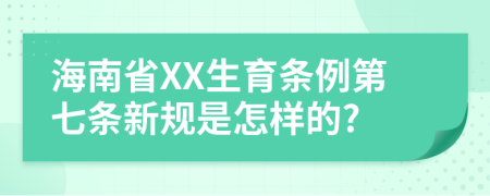 海南省XX生育条例第七条新规是怎样的?