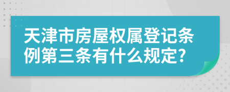 天津市房屋权属登记条例第三条有什么规定?