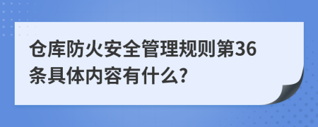 仓库防火安全管理规则第36条具体内容有什么?