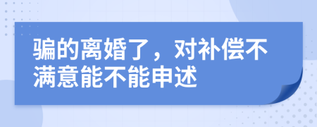 骗的离婚了，对补偿不满意能不能申述