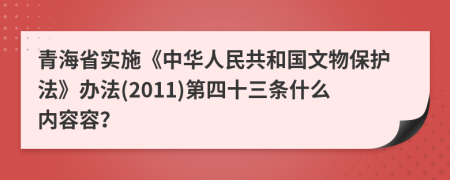 青海省实施《中华人民共和国文物保护法》办法(2011)第四十三条什么内容容？