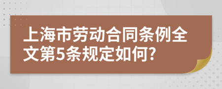 上海市劳动合同条例全文第5条规定如何?