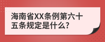 海南省XX条例第六十五条规定是什么?