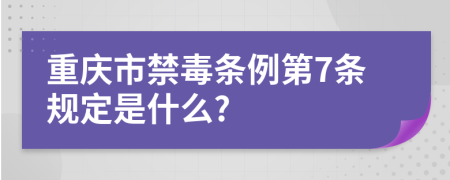 重庆市禁毒条例第7条规定是什么?