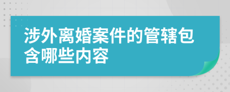 涉外离婚案件的管辖包含哪些内容