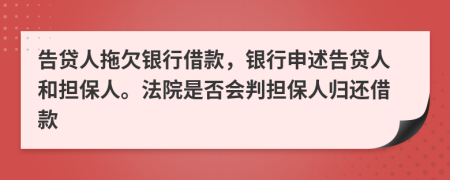 告贷人拖欠银行借款，银行申述告贷人和担保人。法院是否会判担保人归还借款