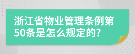 浙江省物业管理条例第50条是怎么规定的?