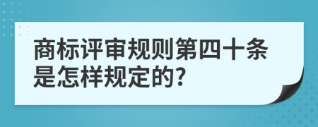 商标评审规则第四十条是怎样规定的?