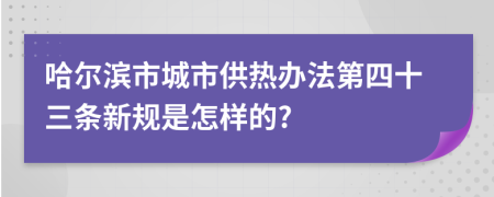 哈尔滨市城市供热办法第四十三条新规是怎样的?