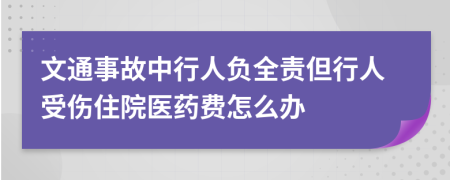 文通事故中行人负全责但行人受伤住院医药费怎么办