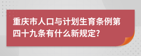 重庆市人口与计划生育条例第四十九条有什么新规定?