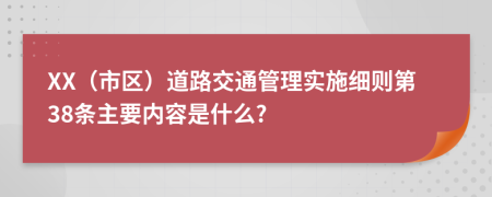 XX（市区）道路交通管理实施细则第38条主要内容是什么?