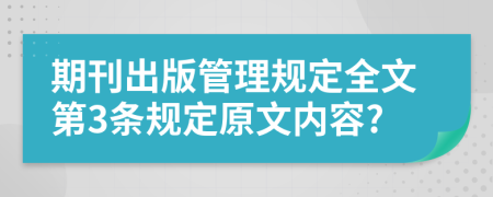 期刊出版管理规定全文第3条规定原文内容?