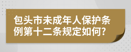 包头市未成年人保护条例第十二条规定如何?