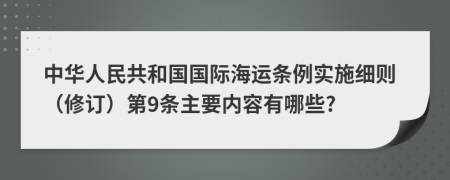 中华人民共和国国际海运条例实施细则（修订）第9条主要内容有哪些?