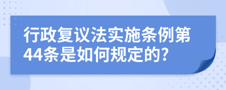 行政复议法实施条例第44条是如何规定的?