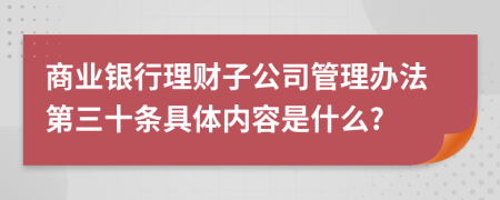 商业银行理财子公司管理办法第三十条具体内容是什么?