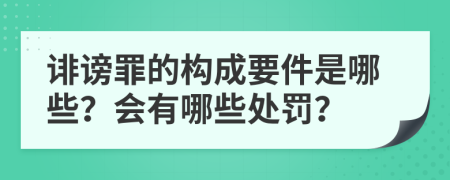 诽谤罪的构成要件是哪些？会有哪些处罚？