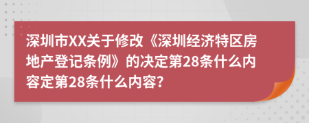 深圳市XX关于修改《深圳经济特区房地产登记条例》的决定第28条什么内容定第28条什么内容？
