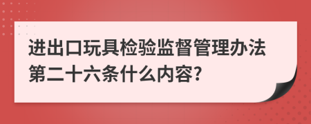 进出口玩具检验监督管理办法第二十六条什么内容?